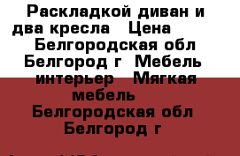 Раскладкой диван и два кресла › Цена ­ 6 000 - Белгородская обл., Белгород г. Мебель, интерьер » Мягкая мебель   . Белгородская обл.,Белгород г.